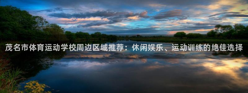 JJB竞技宝官网下载开户：茂名市体育运动学校周边区域推荐：休