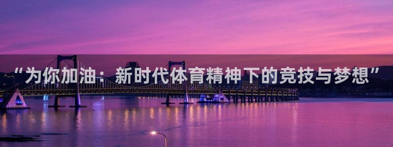 JJB竞技宝官网下载招商：“为你加油：新时代体育精神下的竞技