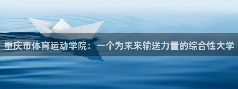德国JJB竞技宝官方正版app集团：重庆市体育运动学院：一个