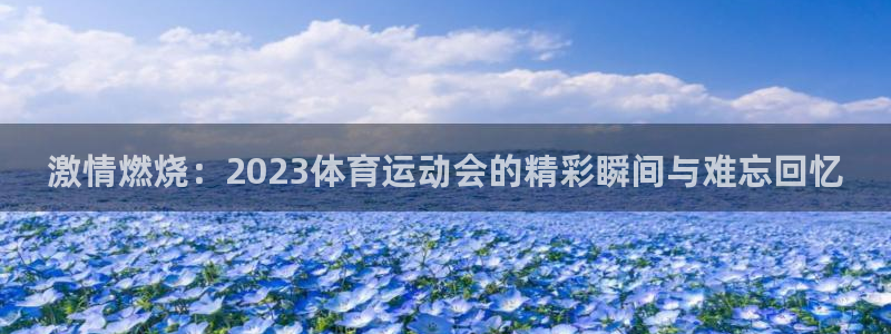 JJB竞技宝官网下载平台注册要钱吗：激情燃烧：202