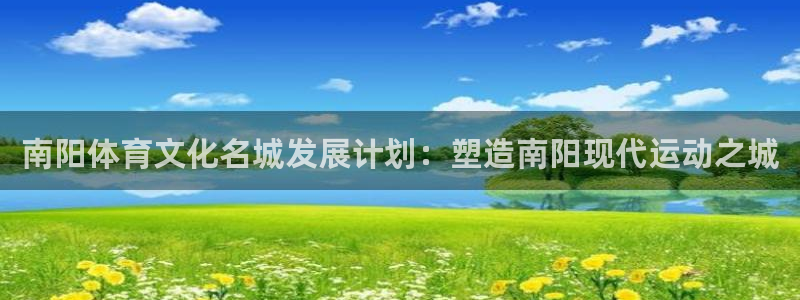 JJB竞技宝官网下载平台假的吗是真的吗：南阳体育文化名城发展