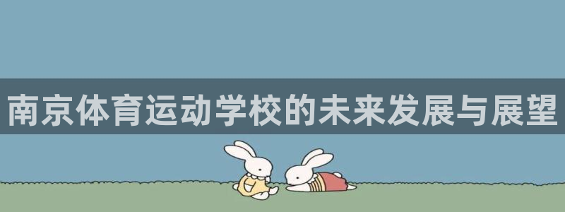 JJB竞技宝官方正版app娱乐首页官网下载：南京体育运动学校
