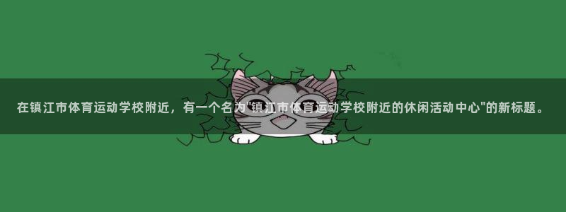 JJB竞技宝官网下载软件：在镇江市体育运动学校附近，有一个名