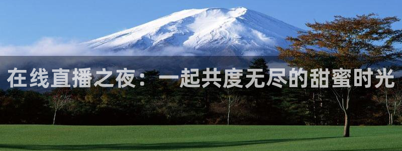 说球帝免费直播：在线直播之夜：一起共度无尽的甜蜜时光