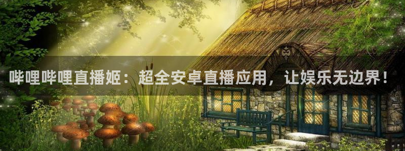 说球帝直播：哔哩哔哩直播姬：超全安卓直播应用，让娱乐无边界！